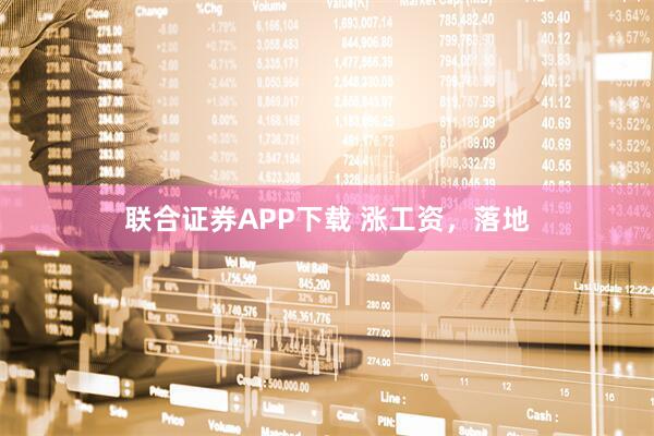 联合证券APP下载 涨工资,落地