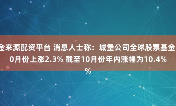 金来源配资平台 消息人士称：城堡公司全球股票基金10月份上涨2.3% 截至10月份年内涨幅为10.4%