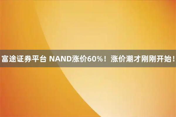 富途证券平台 NAND涨价60%!涨价潮才刚刚开始!