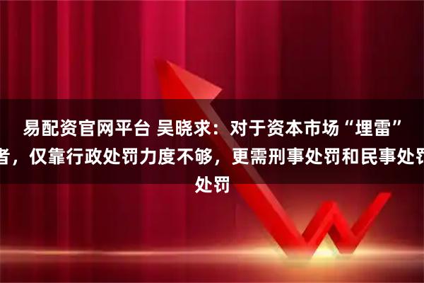 易配资官网平台 吴晓求：对于资本市场“埋雷”者，仅靠行政处罚力度不够，更需刑事处罚和民事处罚