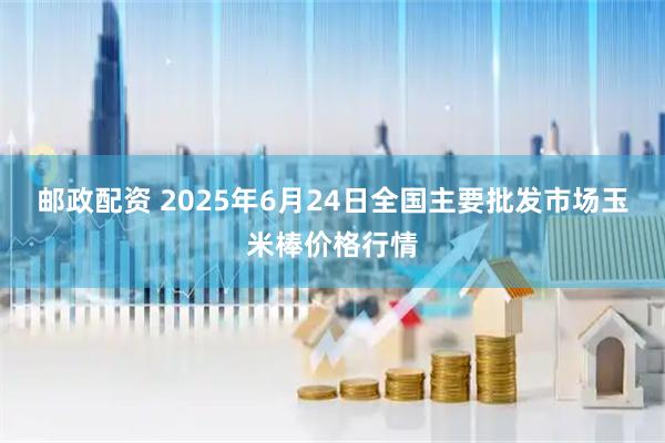邮政配资 2025年6月24日全国主要批发市场玉米棒价格行情