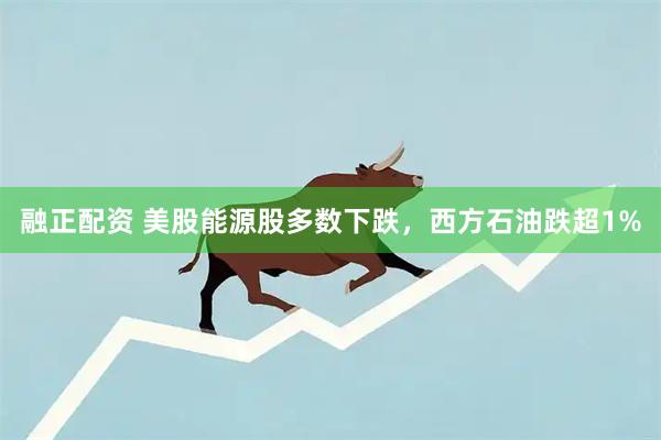 融正配资 美股能源股多数下跌，西方石油跌超1%