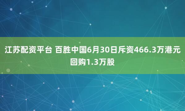 江苏配资平台 百胜中国6月30日斥资466.3万港元回购1.3万股