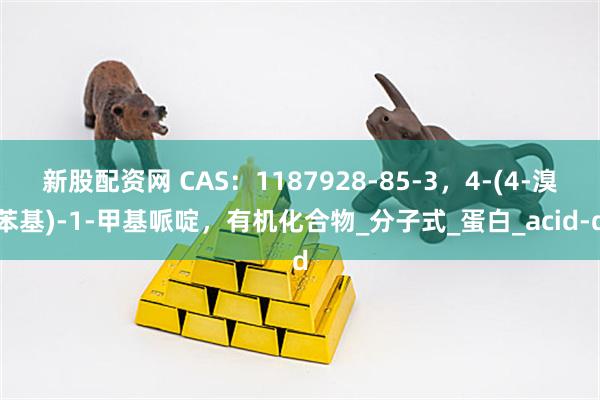 新股配资网 CAS:1187928-85-3,4-(4-溴苯基)-1-甲基哌啶,有机化合物_分子式_蛋白_acid-d